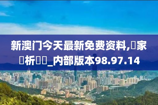 新澳門今天最新免費資料,專家評析觀點_內(nèi)部版本98.97.14