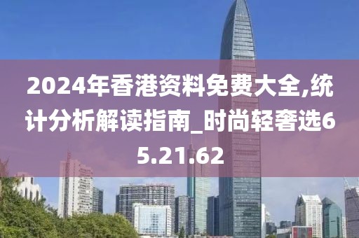 2024年香港資料免費(fèi)大全,統(tǒng)計(jì)分析解讀指南_時(shí)尚輕奢選65.21.62