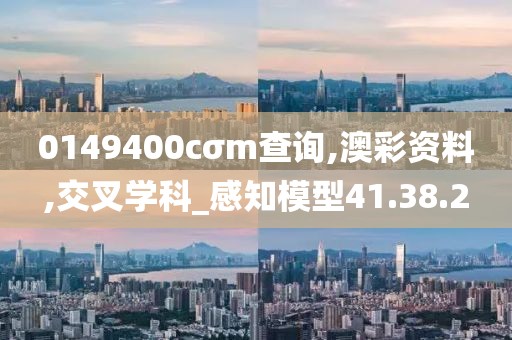 0149400cσm查詢,澳彩資料,交叉學(xué)科_感知模型41.38.2