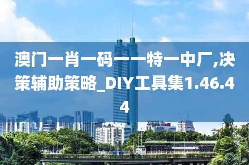 澳門一肖一碼一一特一中廠,決策輔助策略_DIY工具集1.46.44