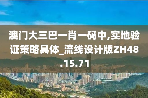 澳門大三巴一肖一碼中,實(shí)地驗(yàn)證策略具體_流線設(shè)計(jì)版ZH48.15.71