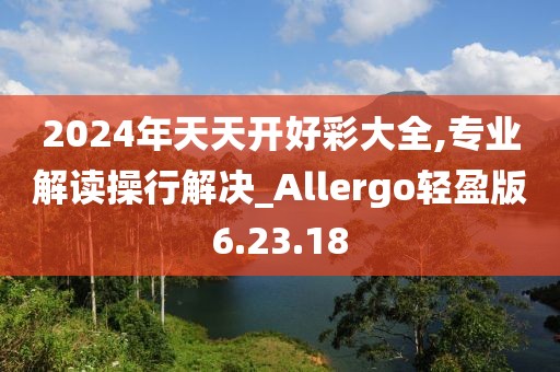 2024年天天開好彩大全,專業(yè)解讀操行解決_Allergo輕盈版6.23.18