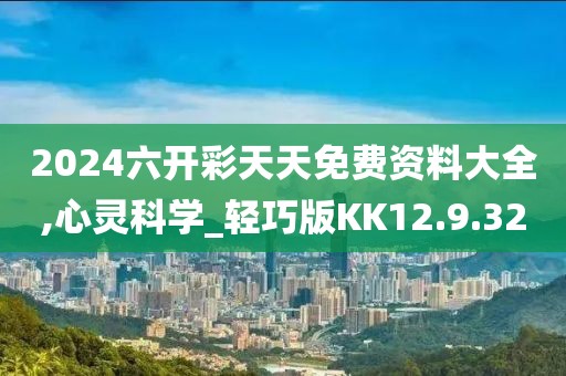 2024六開(kāi)彩天天免費(fèi)資料大全,心靈科學(xué)_輕巧版KK12.9.32