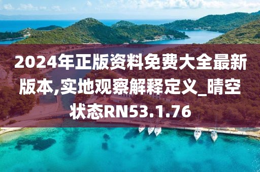 2024年正版資料免費(fèi)大全最新版本,實(shí)地觀察解釋定義_晴空狀態(tài)RN53.1.76