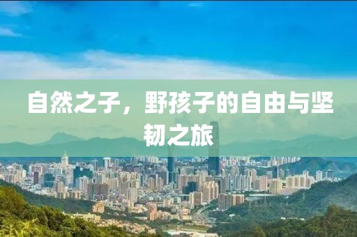 自然之子，野孩子的自由與堅(jiān)韌之旅