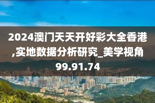 2024澳門天天開好彩大全香港,實(shí)地?cái)?shù)據(jù)分析研究_美學(xué)視角99.91.74