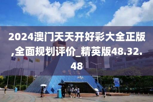 2024澳門天天開好彩大全正版,全面規(guī)劃評(píng)價(jià)_精英版48.32.48