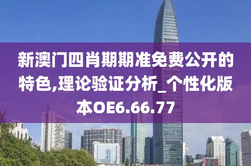 新澳門(mén)四肖期期準(zhǔn)免費(fèi)公開(kāi)的特色,理論驗(yàn)證分析_個(gè)性化版本OE6.66.77