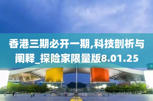 香港三期必開一期,科技剖析與闡釋_探險家限量版8.01.25