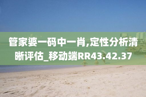 管家婆一碼中一肖,定性分析清晰評估_移動端RR43.42.37