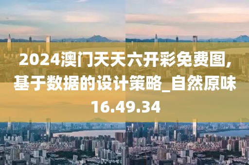 2024澳門天天六開彩免費圖,基于數(shù)據(jù)的設計策略_自然原味16.49.34