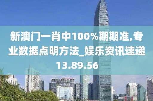 新澳門一肖中100%期期準(zhǔn),專業(yè)數(shù)據(jù)點(diǎn)明方法_娛樂資訊速遞13.89.56