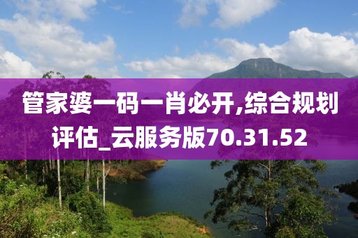 管家婆一碼一肖必開,綜合規(guī)劃評估_云服務(wù)版70.31.52