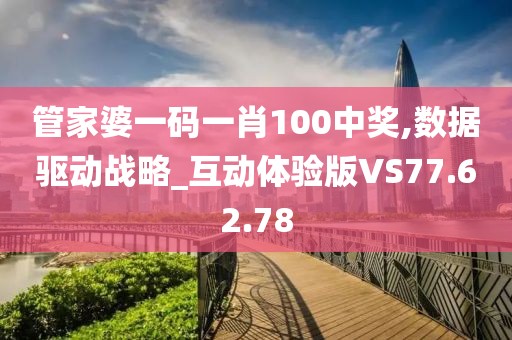 管家婆一碼一肖100中獎(jiǎng),數(shù)據(jù)驅(qū)動(dòng)戰(zhàn)略_互動(dòng)體驗(yàn)版VS77.62.78
