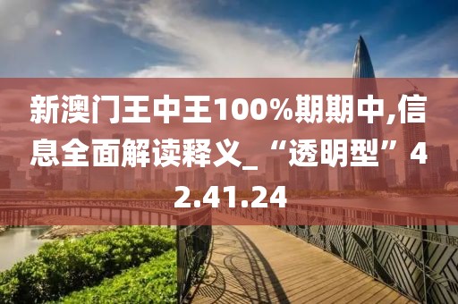 新澳門王中王100%期期中,信息全面解讀釋義_“透明型”42.41.24