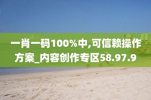 一肖一碼100%中,可信賴操作方案_內(nèi)容創(chuàng)作專區(qū)58.97.9