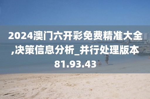 2024澳門六開彩免費精準大全,決策信息分析_并行處理版本81.93.43