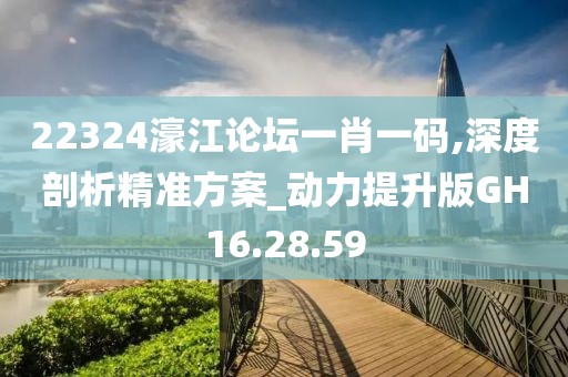 22324濠江論壇一肖一碼,深度剖析精準(zhǔn)方案_動(dòng)力提升版GH16.28.59