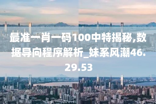 最準一肖一碼100中特揭秘,數(shù)據(jù)導(dǎo)向程序解析_妹系風潮46.29.53