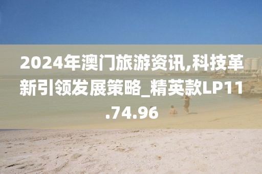 2024年澳門旅游資訊,科技革新引領(lǐng)發(fā)展策略_精英款LP11.74.96