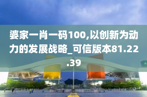婆家一肖一碼100,以創(chuàng)新為動(dòng)力的發(fā)展戰(zhàn)略_可信版本81.22.39