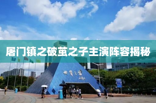 屠門(mén)鎮(zhèn)之破繭之子主演陣容揭秘