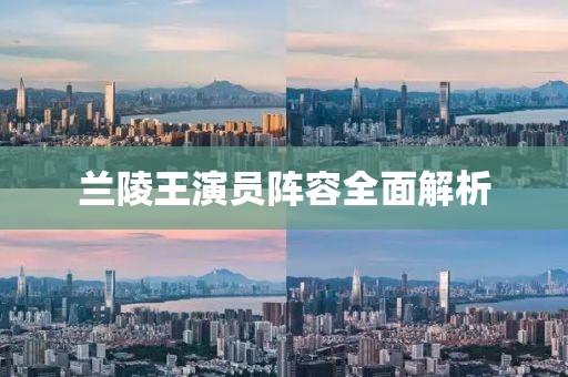 蘭陵王演員陣容全面解析