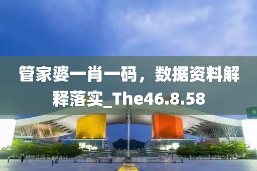 管家婆一肖一碼，數(shù)據(jù)資料解釋落實(shí)_The46.8.58