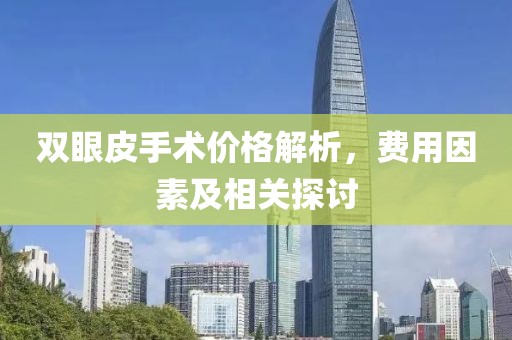 雙眼皮手術(shù)價(jià)格解析，費(fèi)用因素及相關(guān)探討