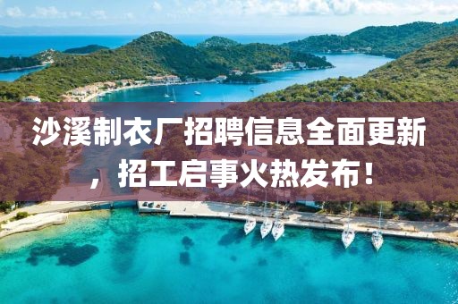 沙溪制衣廠招聘信息全面更新，招工啟事火熱發(fā)布！