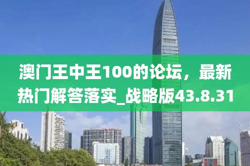 澳門王中王100的論壇，最新熱門解答落實_戰(zhàn)略版43.8.31