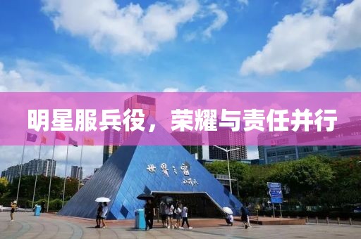 明星服兵役，榮耀與責任并行