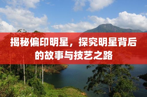 揭秘偏印明星，探究明星背后的故事與技藝之路