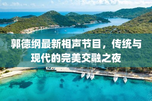 郭德綱最新相聲節(jié)目，傳統(tǒng)與現(xiàn)代的完美交融之夜