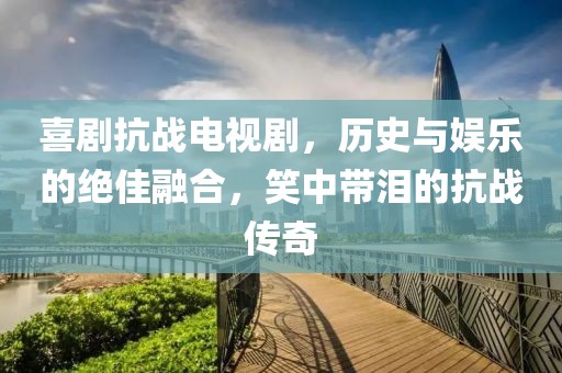 喜劇抗戰(zhàn)電視劇，歷史與娛樂(lè)的絕佳融合，笑中帶淚的抗戰(zhàn)傳奇