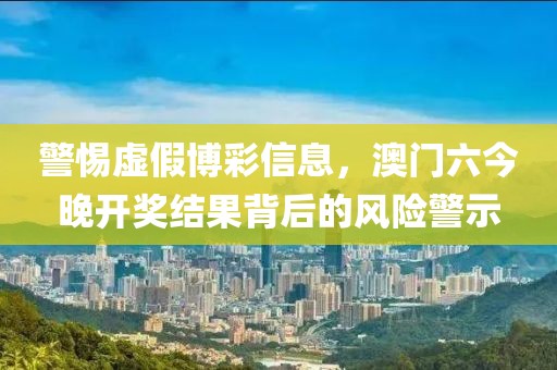 警惕虛假博彩信息，澳門六今晚開獎(jiǎng)結(jié)果背后的風(fēng)險(xiǎn)警示