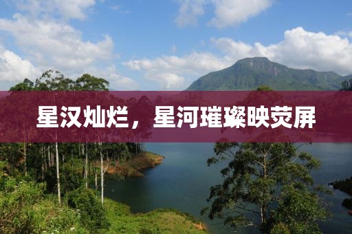 星漢燦爛，星河璀璨映熒屏