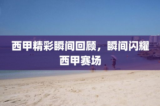 西甲精彩瞬間回顧，瞬間閃耀西甲賽場(chǎng)