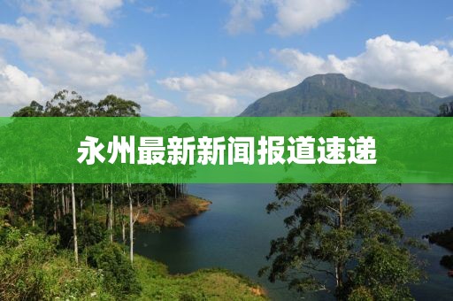 永州最新新聞報道速遞