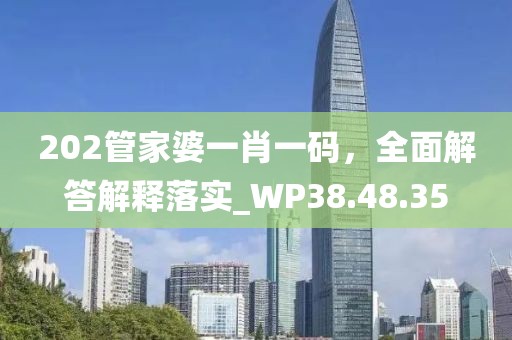 202管家婆一肖一碼，全面解答解釋落實(shí)_WP38.48.35
