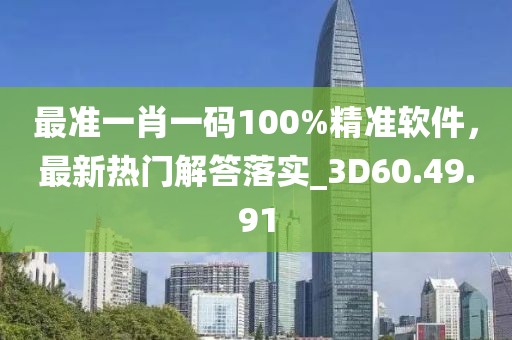 最準(zhǔn)一肖一碼100%精準(zhǔn)軟件，最新熱門解答落實(shí)_3D60.49.91