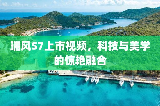 瑞風(fēng)S7上市視頻，科技與美學(xué)的驚艷融合