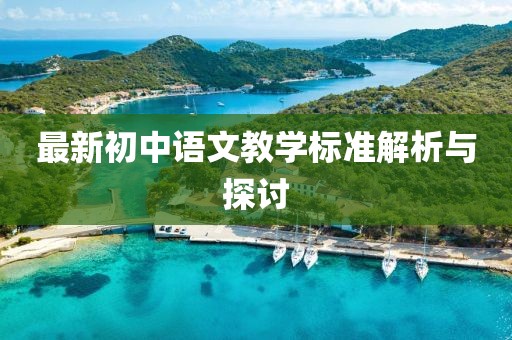 最新初中語文教學(xué)標(biāo)準(zhǔn)解析與探討