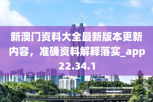 新澳門資料大全最新版本更新內(nèi)容，準確資料解釋落實_app22.34.1