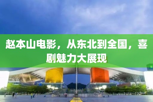 趙本山電影，從東北到全國，喜劇魅力大展現(xiàn)