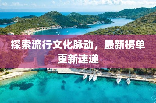 探索流行文化脈動(dòng)，最新榜單更新速遞