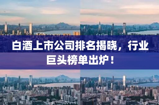 白酒上市公司排名揭曉，行業(yè)巨頭榜單出爐！
