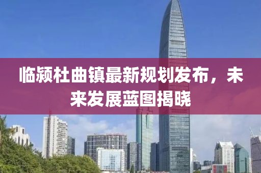 臨潁杜曲鎮(zhèn)最新規(guī)劃發(fā)布，未來發(fā)展藍(lán)圖揭曉