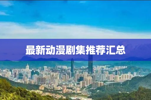 最新動(dòng)漫劇集推薦匯總