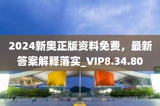 2024新奧正版資料免費(fèi)，最新答案解釋落實(shí)_VIP8.34.80